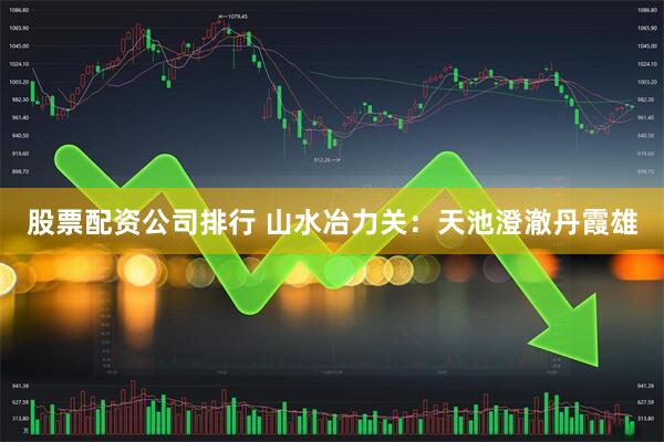 股票配资公司排行 山水冶力关：天池澄澈丹霞雄