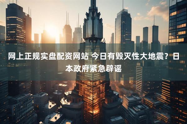 网上正规实盘配资网站 今日有毁灭性大地震？日本政府紧急辟谣