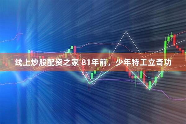 线上炒股配资之家 81年前，少年特工立奇功