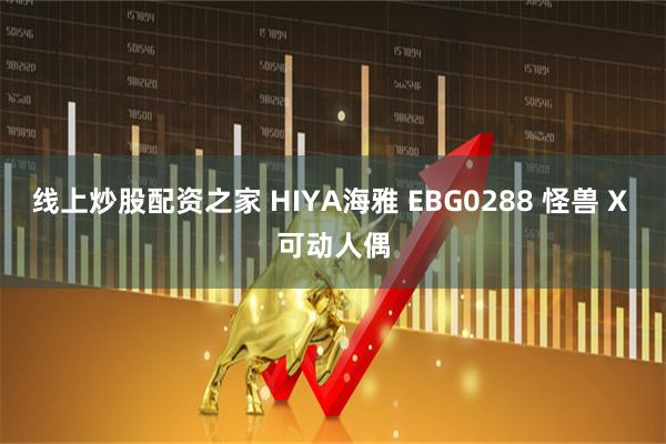 线上炒股配资之家 HIYA海雅 EBG0288 怪兽 X 可动人偶